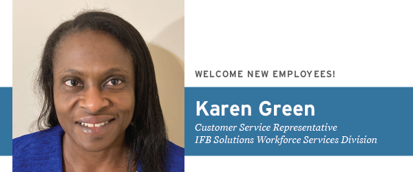 Welcome New Employees! Karen Green, Customer Service Representative, IFB Solutions Workforce Services Division